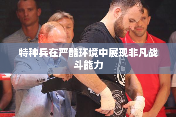 特种兵在严酷环境中展现非凡战斗能力