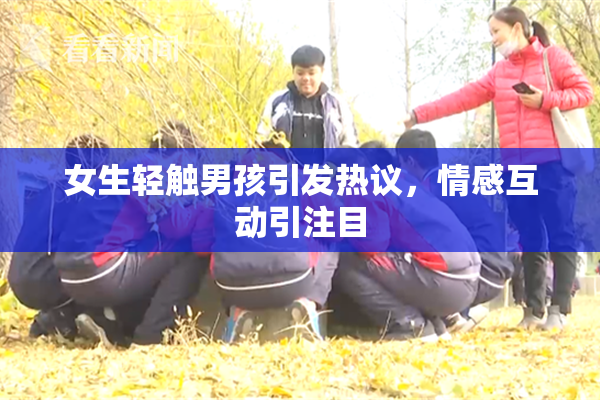 女生轻触男孩引发热议，情感互动引注目