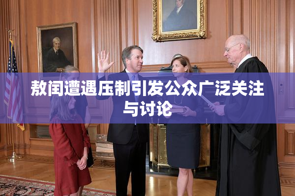 敖闰遭遇压制引发公众广泛关注与讨论
