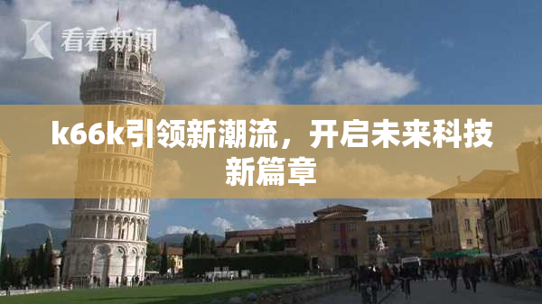 k66k引领新潮流，开启未来科技新篇章