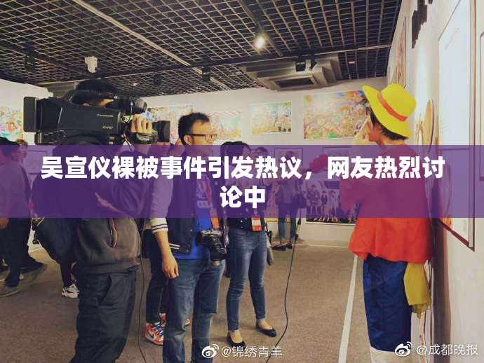 吴宣仪裸被事件引发热议，网友热烈讨论中
