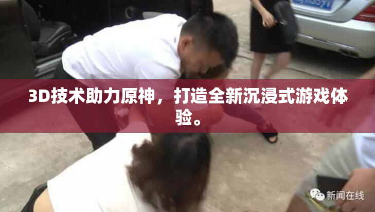 3D技术助力原神，打造全新沉浸式游戏体验。