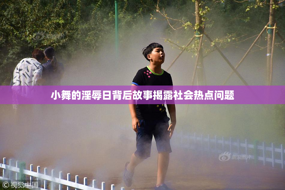 小舞的淫辱日背后故事揭露社会热点问题
