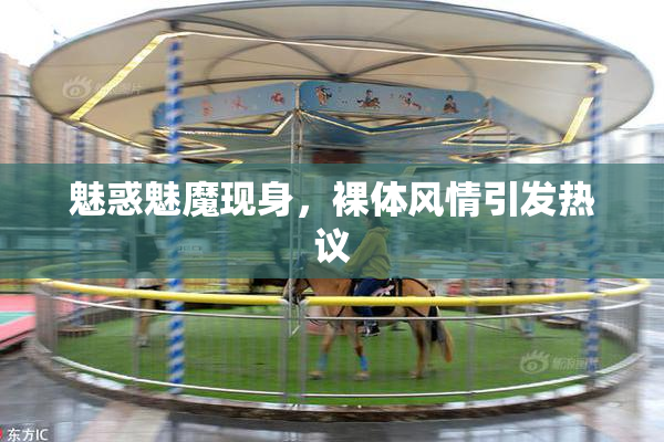 魅惑魅魔现身，裸体风情引发热议