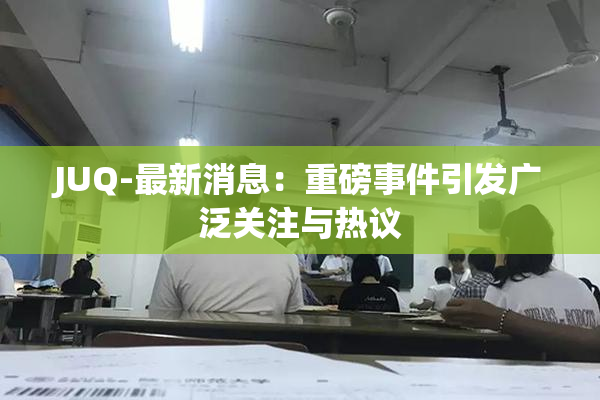 JUQ-最新消息：重磅事件引发广泛关注与热议