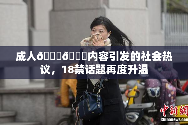 成人🍆🍑内容引发的社会热议，18禁话题再度升温