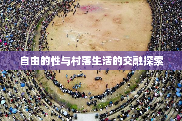 自由的性与村落生活的交融探索