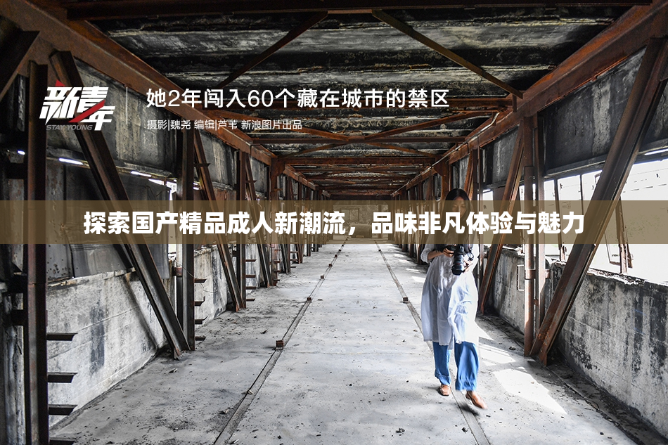 探索国产精品成人新潮流，品味非凡体验与魅力