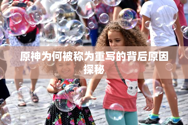 原神为何被称为重写的背后原因探秘