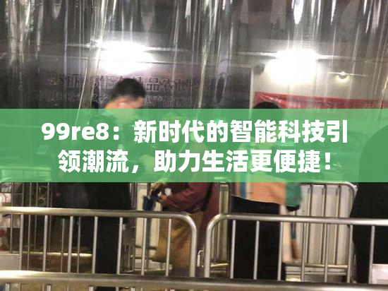 99re8：新时代的智能科技引领潮流，助力生活更便捷！
