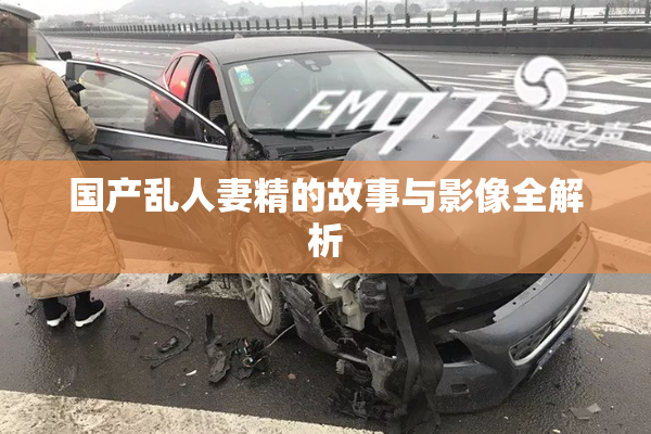 国产乱人妻精的故事与影像全解析