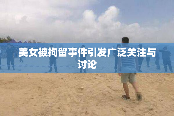 美女被拘留事件引发广泛关注与讨论