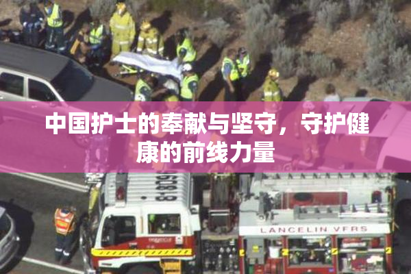 中国护士的奉献与坚守，守护健康的前线力量