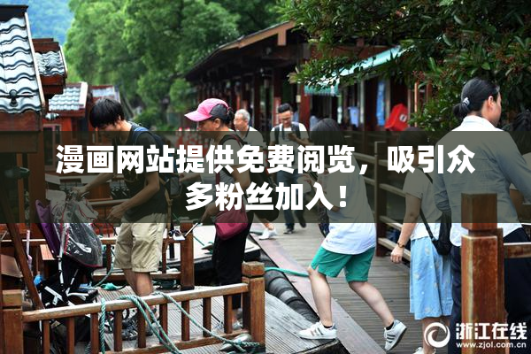 漫画网站提供免费阅览，吸引众多粉丝加入！