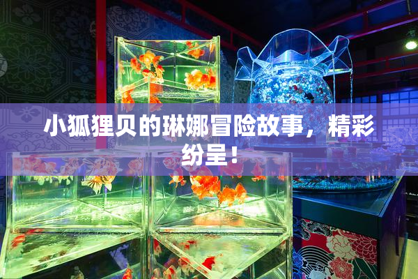 小狐狸贝的琳娜冒险故事，精彩纷呈！