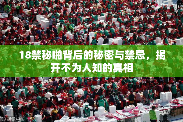18禁秘啪背后的秘密与禁忌，揭开不为人知的真相