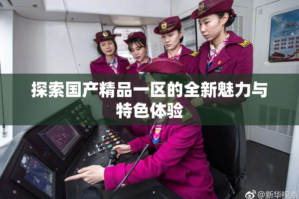 探索国产精品一区的全新魅力与特色体验