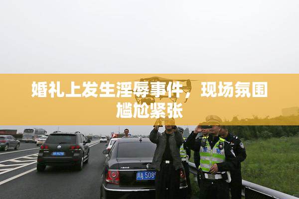 婚礼上发生淫辱事件，现场氛围尴尬紧张