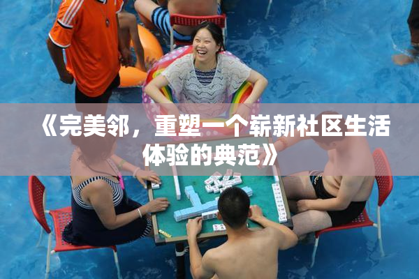 《完美邻，重塑一个崭新社区生活体验的典范》