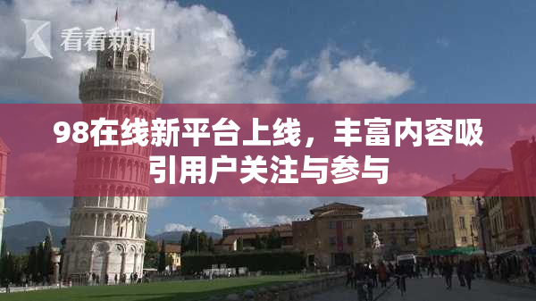 98在线新平台上线，丰富内容吸引用户关注与参与
