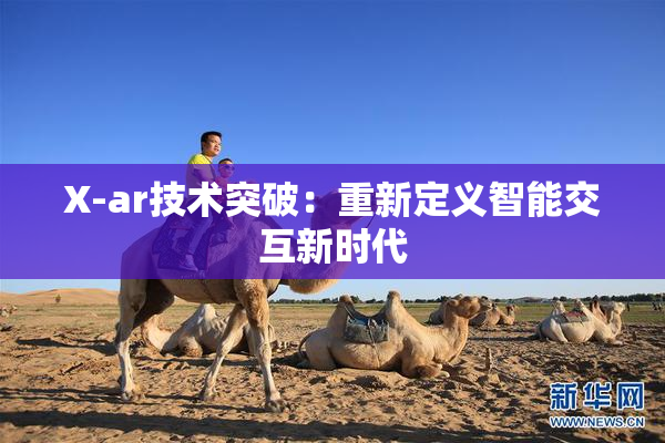 X-ar技术突破：重新定义智能交互新时代
