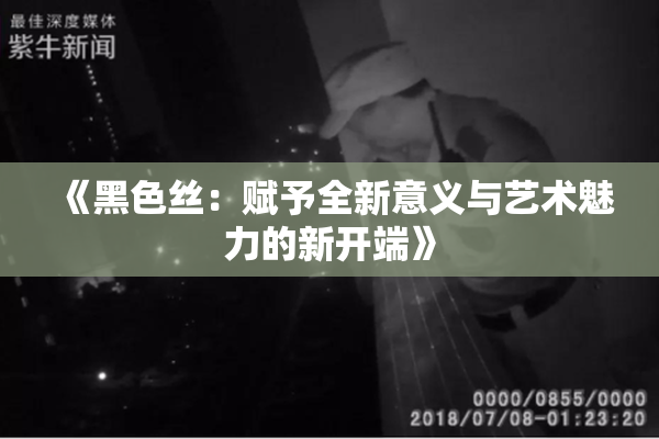 《黑色丝：赋予全新意义与艺术魅力的新开端》