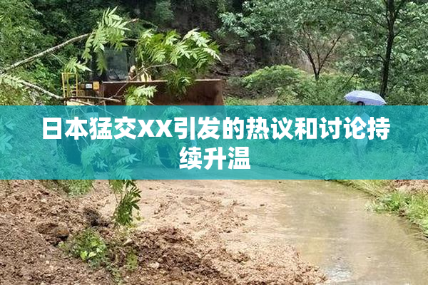 日本猛交XX引发的热议和讨论持续升温
