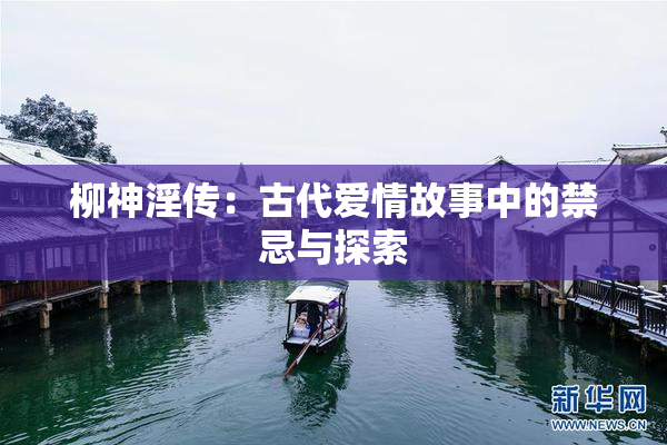 柳神淫传：古代爱情故事中的禁忌与探索