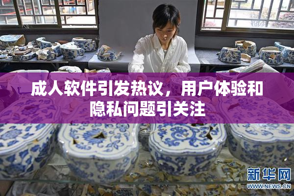 成人软件引发热议，用户体验和隐私问题引关注