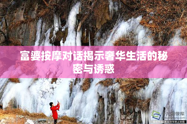 富婆按摩对话揭示奢华生活的秘密与诱惑