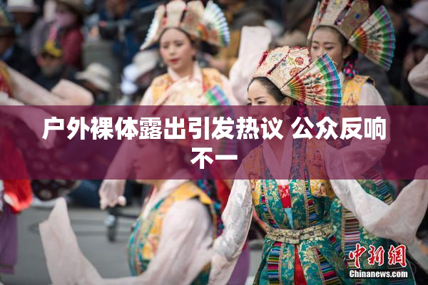 户外裸体露出引发热议 公众反响不一
