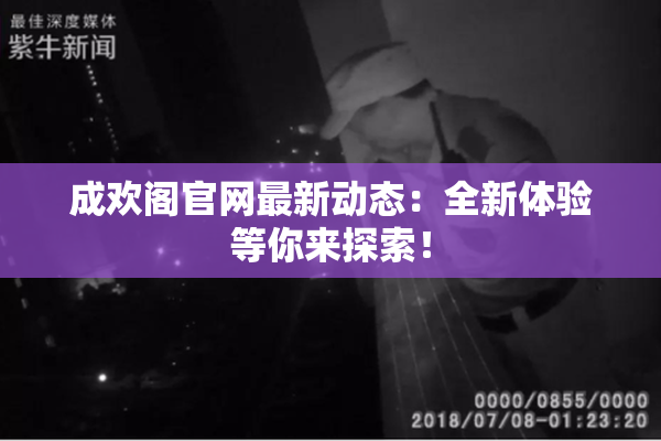 成欢阁官网最新动态：全新体验等你来探索！