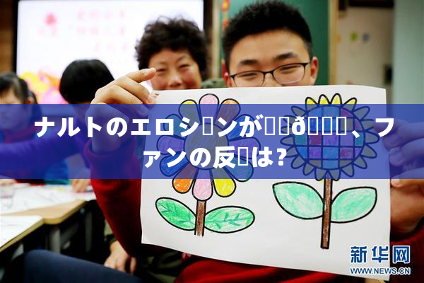 ナルトのエロシーンが話題🎆、ファンの反応は？