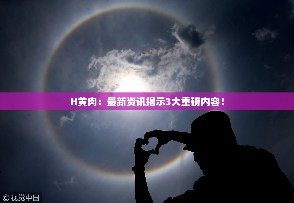 H黄肉：最新资讯揭示3大重磅内容！