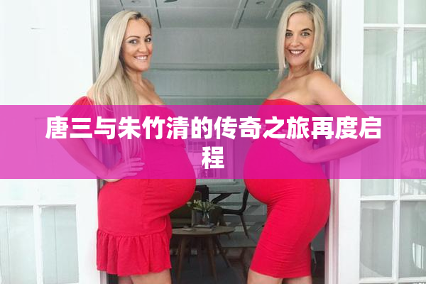 唐三与朱竹清的传奇之旅再度启程