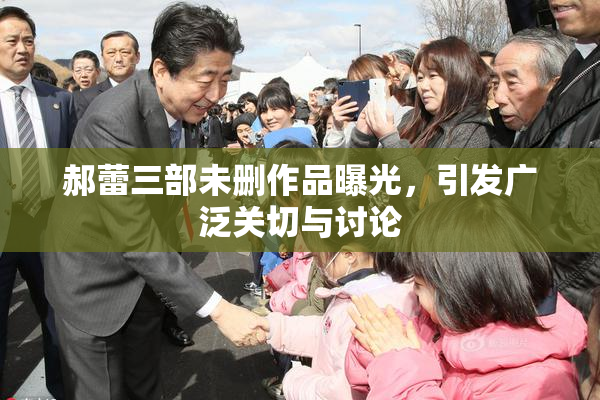 郝蕾三部未删作品曝光，引发广泛关切与讨论