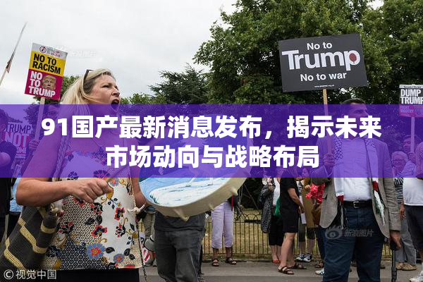 91国产最新消息发布，揭示未来市场动向与战略布局