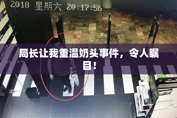 局长让我重温奶头事件，令人瞩目！