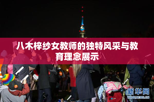 八木梓纱女教师的独特风采与教育理念展示