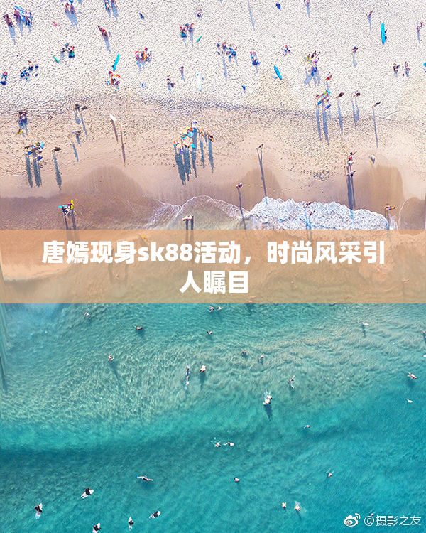 唐嫣现身sk88活动，时尚风采引人瞩目