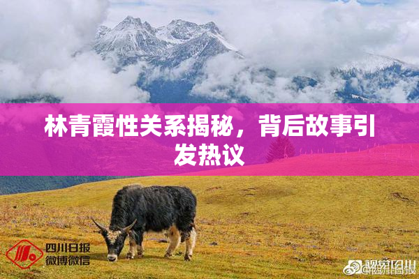 林青霞性关系揭秘，背后故事引发热议