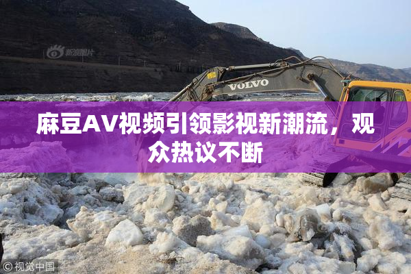 麻豆AV视频引领影视新潮流，观众热议不断