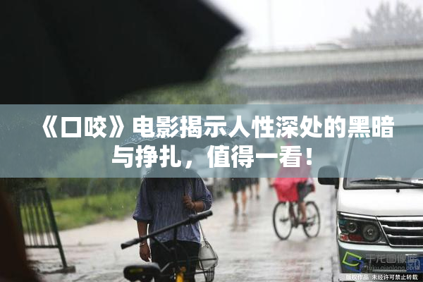 《口咬》电影揭示人性深处的黑暗与挣扎，值得一看！