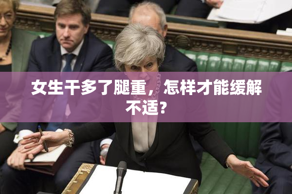 女生干多了腿重，怎样才能缓解不适？