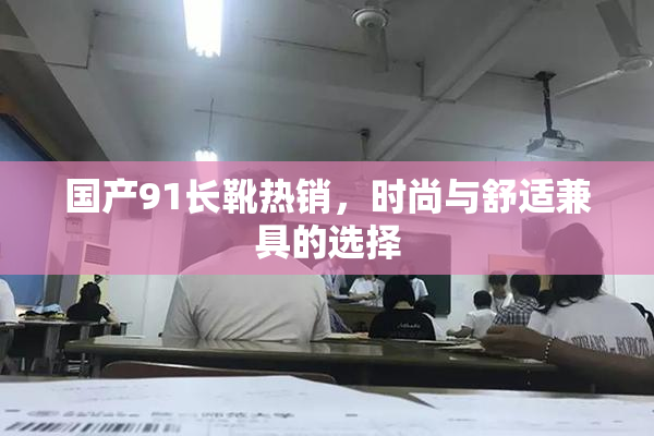 国产91长靴热销，时尚与舒适兼具的选择