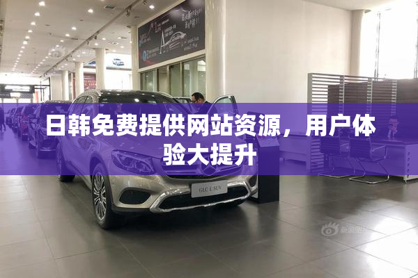 日韩免费提供网站资源，用户体验大提升