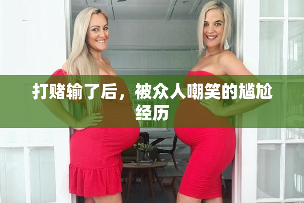 打赌输了后，被众人嘲笑的尴尬经历