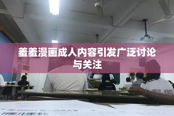 羞羞漫画成人内容引发广泛讨论与关注