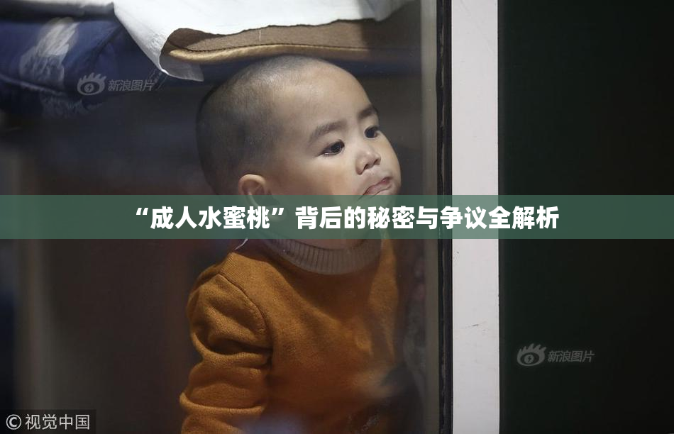 “成人水蜜桃”背后的秘密与争议全解析