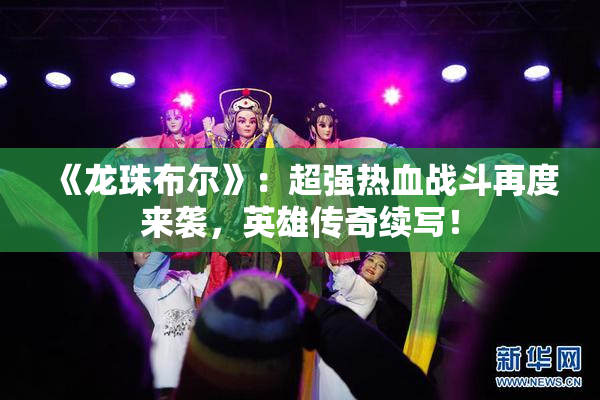 《龙珠布尔》：超强热血战斗再度来袭，英雄传奇续写！